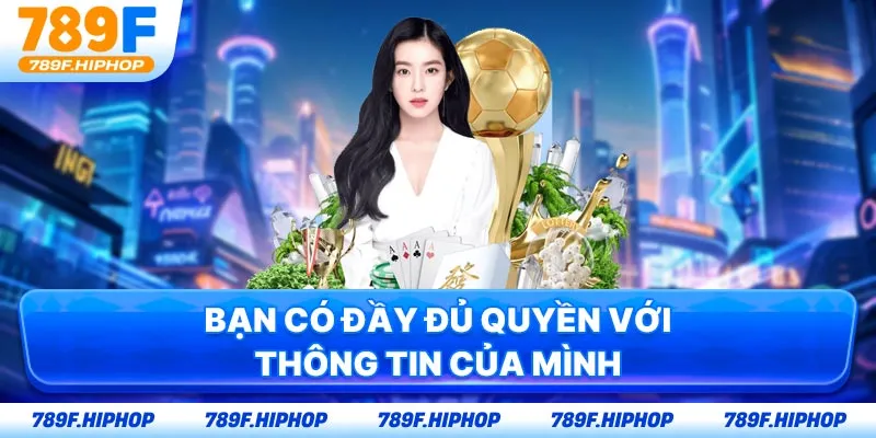 Bạn có đầy đủ quyền với thông tin của mình