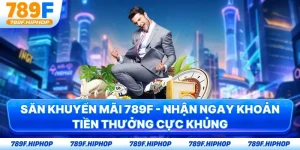 Săn Khuyến Mãi 789F - Nhận Ngay Khoản Tiền Thưởng Cực Khủng